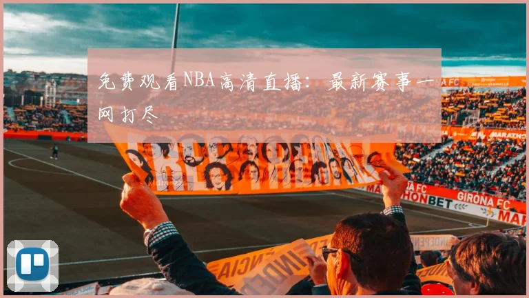 免费观看NBA高清直播:最新赛事一网打尽