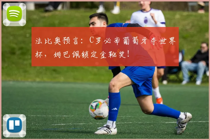 法比奥预言：C罗必率葡萄牙夺世界杯，姆巴佩锁定金靴奖！