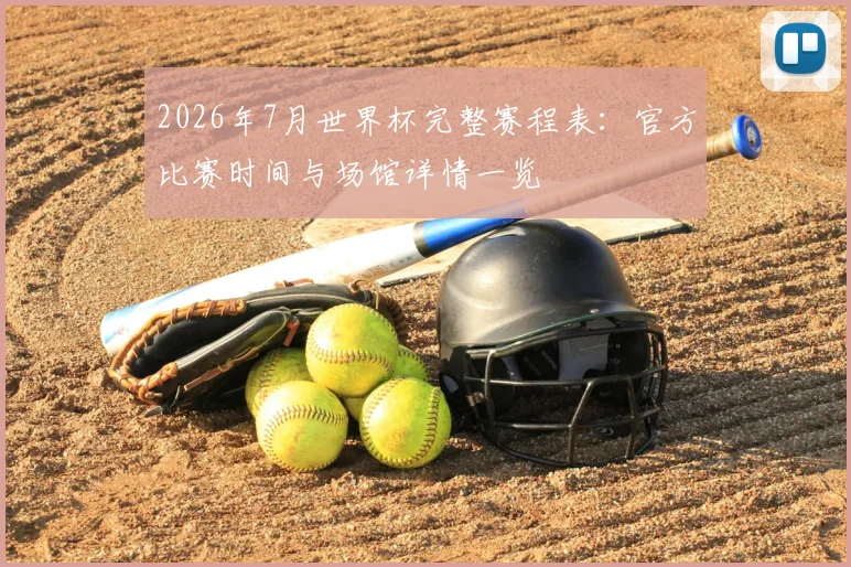 2026年7月世界杯完整赛程表:官方比赛时间与场馆详情一览