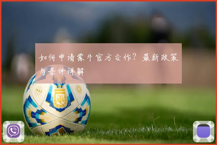 如何申请蒙牛官方合作?最新政策与条件详解