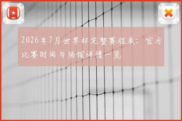 2026年7月世界杯完整赛程表：官方比赛时间与场馆详情一览