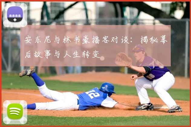 安东尼与林书豪播客对谈：揭秘幕后故事与人生转变