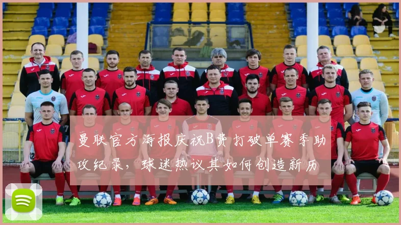 曼联官方海报庆祝B费打破单赛季助攻纪录，球迷热议其如何创造新历史