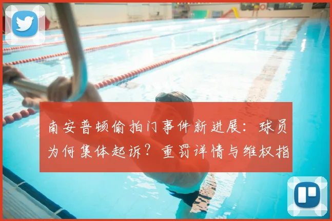 南安普顿偷拍门事件新进展：球员为何集体起诉？重罚详情与维权指南