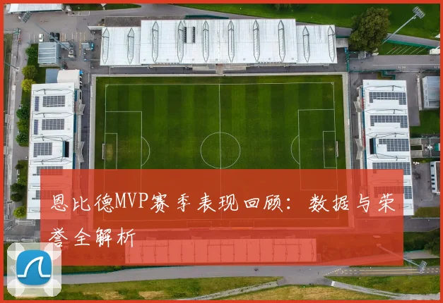 恩比德MVP赛季表现回顾：数据与荣誉全解析