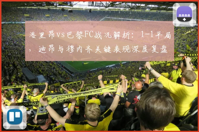 洛里昂vs巴黎FC战况解析：1-1平局，迪昂与穆内齐关键表现深度复盘