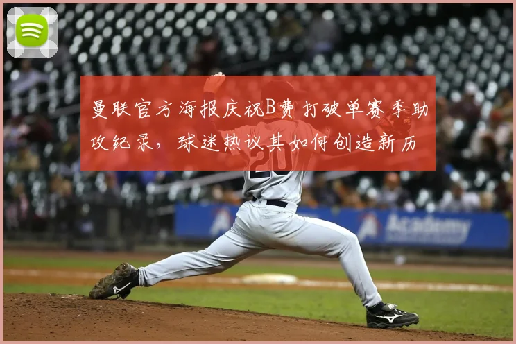 曼联官方海报庆祝B费打破单赛季助攻纪录,球迷热议其如何创造新历史