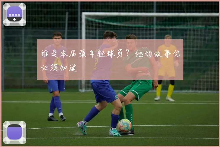 谁是本届最年轻球员?他的故事你必须知道