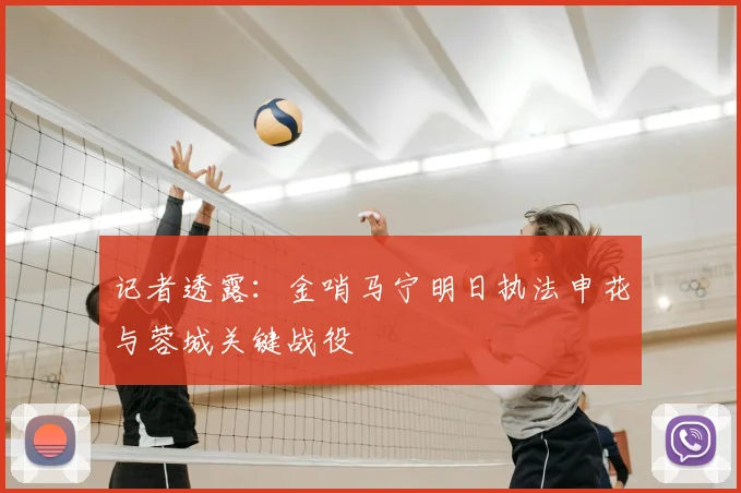 记者透露:金哨马宁明日执法申花与蓉城关键战役